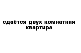 сдаётся двух комнатная квартира